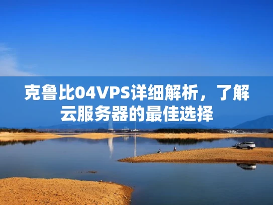 克鲁比04VPS详细解析，了解云服务器的最佳选择