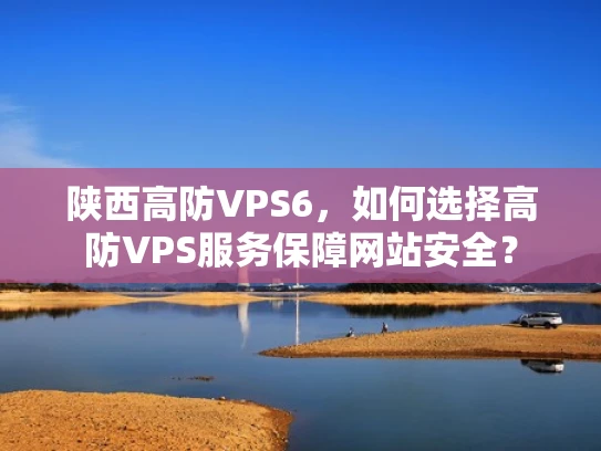 陕西高防VPS6，如何选择高防VPS服务保障网站安全？