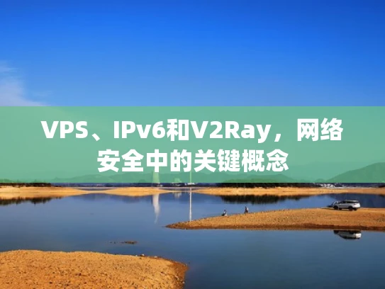 VPS、IPv6和V2Ray，网络安全中的关键概念
