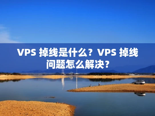 VPS 掉线是什么？VPS 掉线问题怎么解决？
