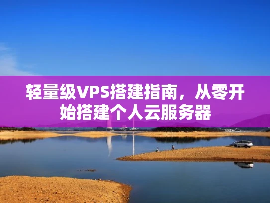 轻量级VPS搭建指南，从零开始搭建个人云服务器