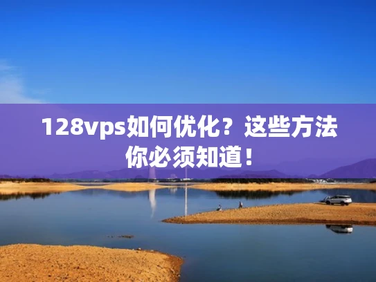 128vps如何优化？这些方法你必须知道！