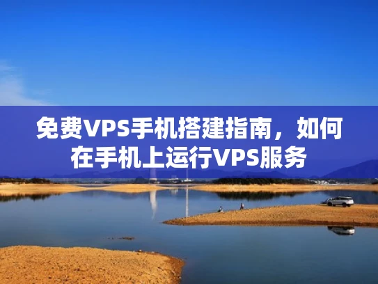 免费VPS手机搭建指南，如何在手机上运行VPS服务