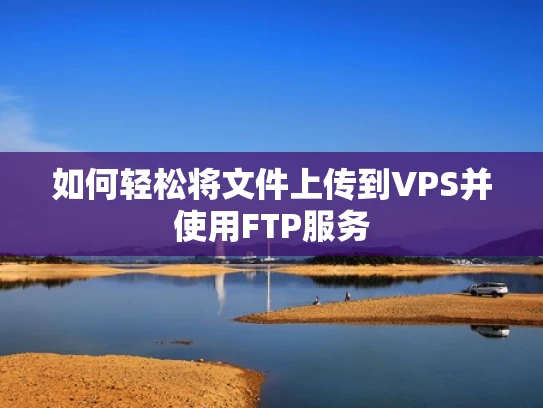 如何轻松将文件上传到VPS并使用FTP服务