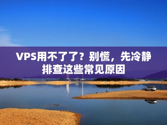 VPS用不了了？别慌，先冷静排查这些常见原因