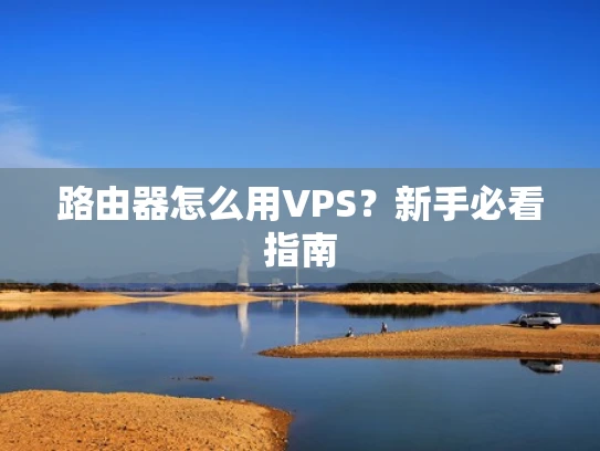 路由器怎么用VPS？新手必看指南