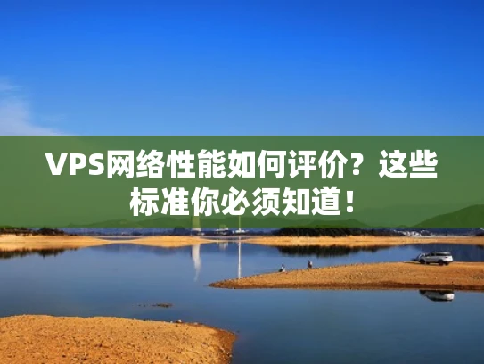 VPS网络性能如何评价？这些标准你必须知道！