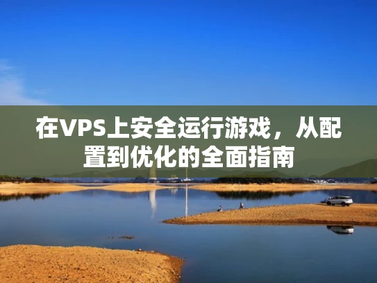 在VPS上安全运行游戏，从配置到优化的全面指南