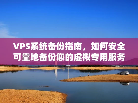 VPS系统备份指南，如何安全可靠地备份您的虚拟专用服务器