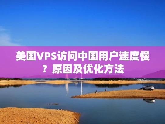 美国VPS访问中国用户速度慢？原因及优化方法