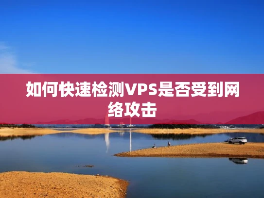 如何快速检测VPS是否受到网络攻击