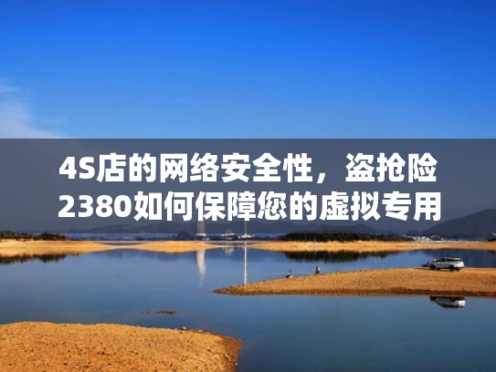 4S店的网络安全性，盗抢险2380如何保障您的虚拟专用网卡安全？