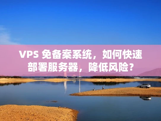 VPS 免备案系统，如何快速部署服务器，降低风险？