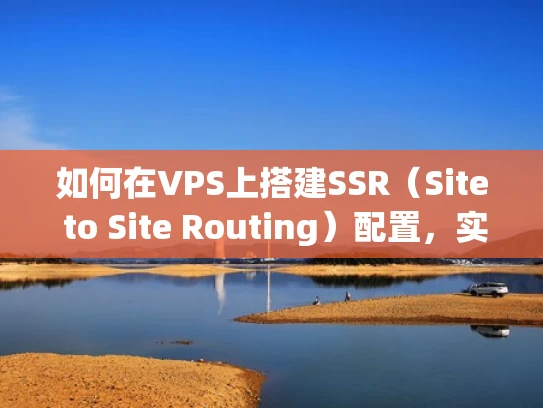 如何在VPS上搭建SSR（Site to Site Routing）配置，实现双线流量自动路由