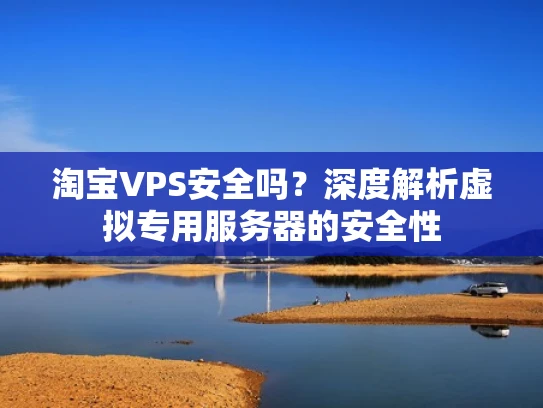 淘宝VPS安全吗？深度解析虚拟专用服务器的安全性