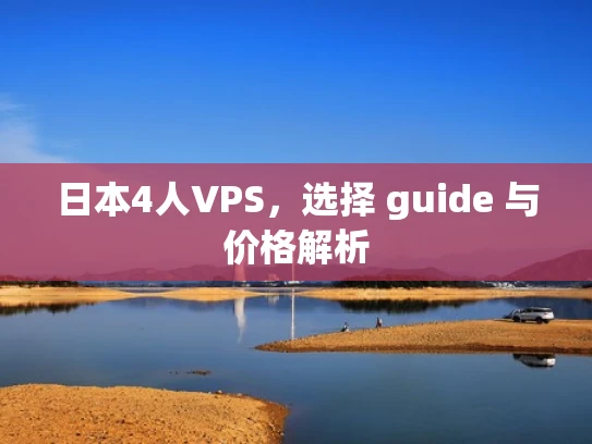 日本4人VPS，选择 guide 与价格解析