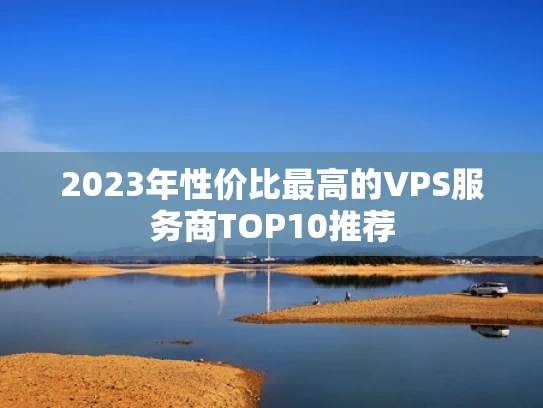 2023年性价比最高的VPS服务商TOP10推荐