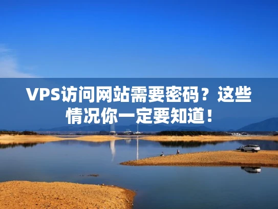 VPS访问网站需要密码？这些情况你一定要知道！