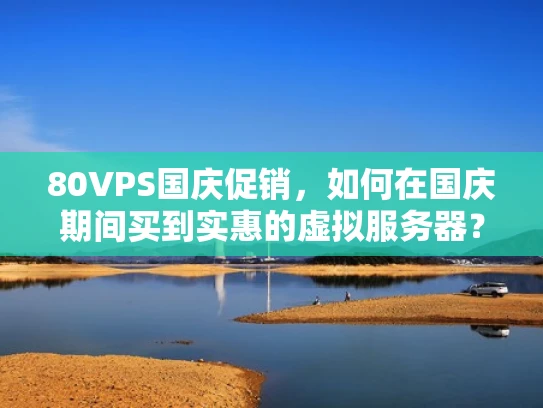 80VPS国庆促销，如何在国庆期间买到实惠的虚拟服务器？