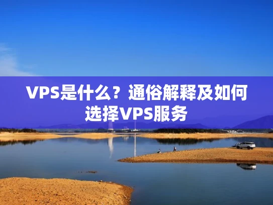 VPS是什么？通俗解释及如何选择VPS服务