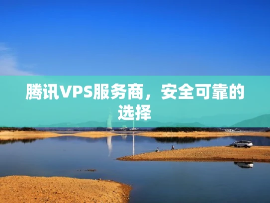 腾讯VPS服务商，安全可靠的选择