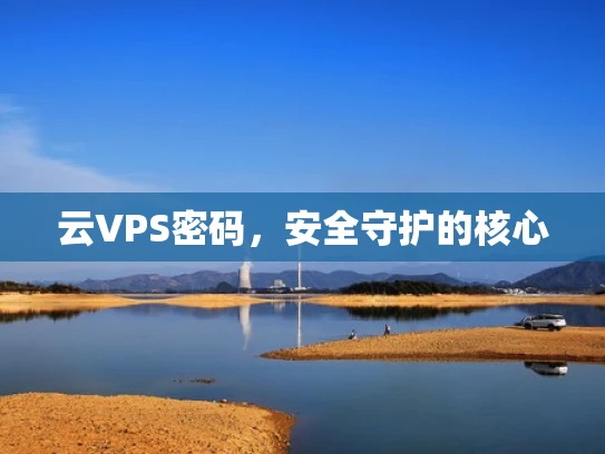 云VPS密码，安全守护的核心