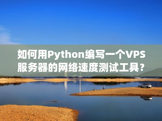 如何用Python编写一个VPS服务器的网络速度测试工具？