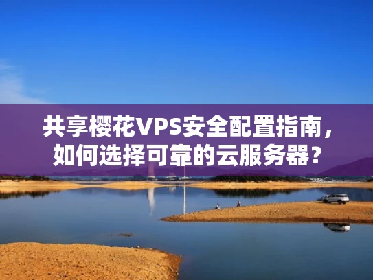 共享樱花VPS安全配置指南，如何选择可靠的云服务器？