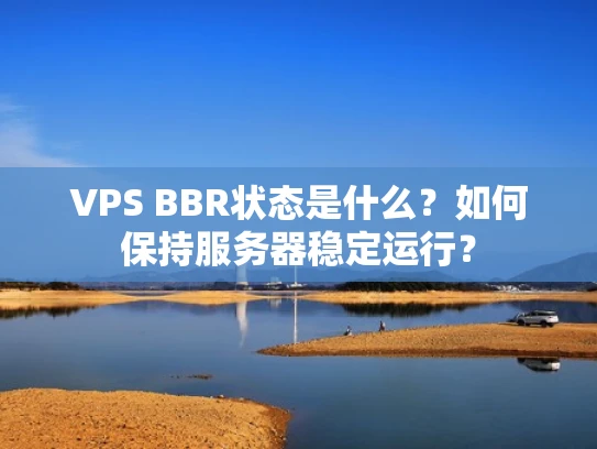 VPS BBR状态是什么？如何保持服务器稳定运行？