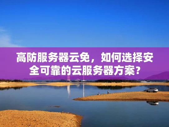 高防服务器云免，如何选择安全可靠的云服务器方案？