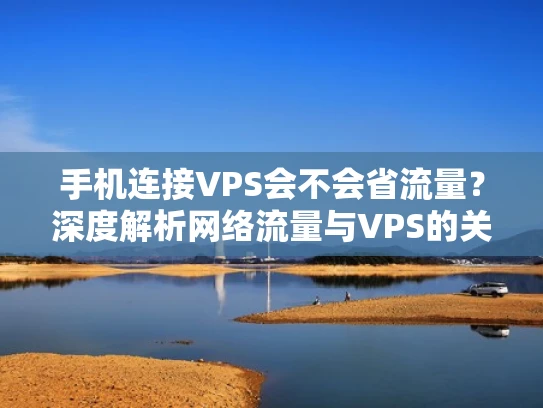 手机连接VPS会不会省流量？深度解析网络流量与VPS的关系