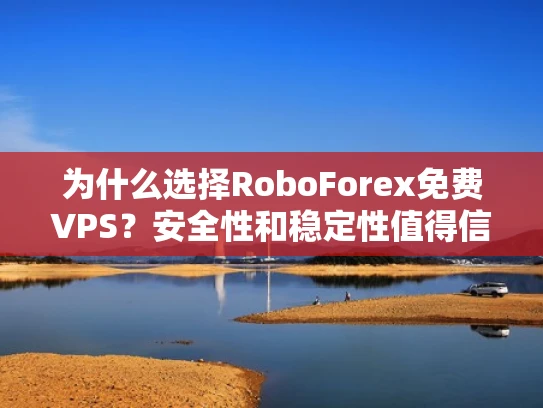 为什么选择RoboForex免费VPS？安全性和稳定性值得信赖吗？