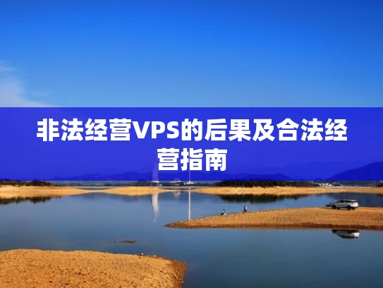 非法经营VPS的后果及合法经营指南