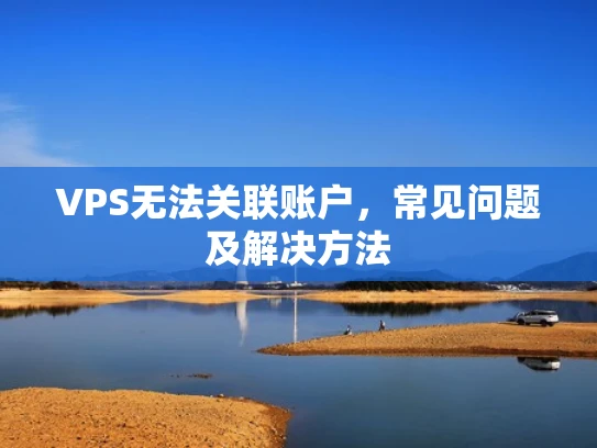 VPS无法关联账户，常见问题及解决方法
