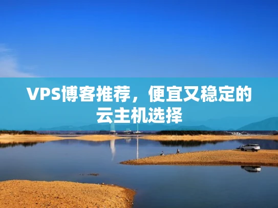 VPS博客推荐，便宜又稳定的云主机选择