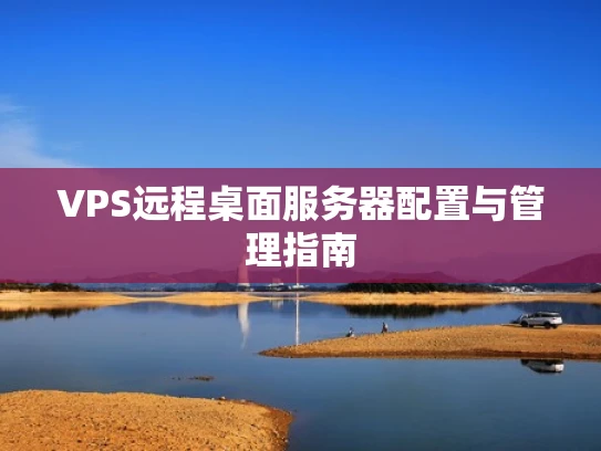 VPS远程桌面服务器配置与管理指南