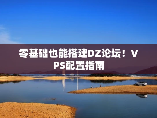 零基础也能搭建DZ论坛！VPS配置指南