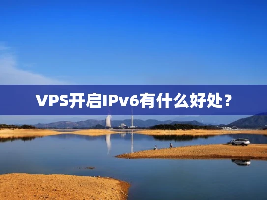 VPS开启IPv6有什么好处？