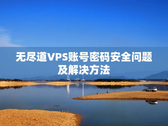 无尽道VPS账号密码安全问题及解决方法
