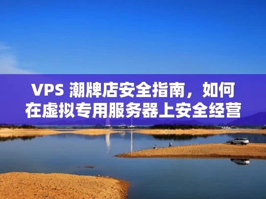 VPS 潮牌店安全指南，如何在虚拟专用服务器上安全经营