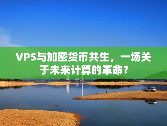 VPS与加密货币共生，一场关于未来计算的革命？