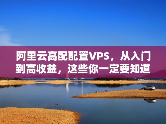 阿里云高配配置VPS，从入门到高收益，这些你一定要知道！