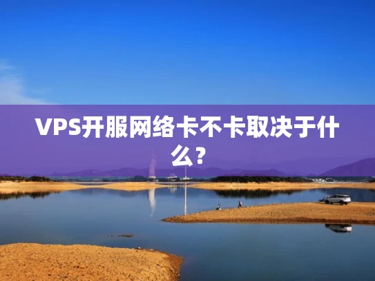 VPS开服网络卡不卡取决于什么？
