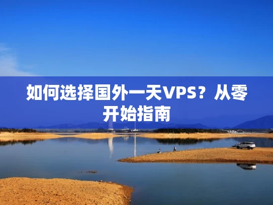如何选择国外一天VPS？从零开始指南
