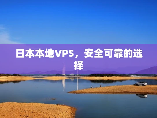 日本本地VPS，安全可靠的选择