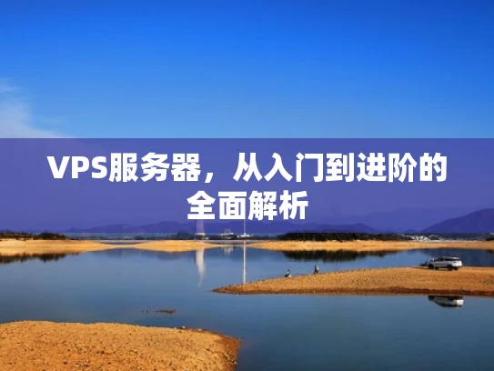 VPS服务器，从入门到进阶的全面解析