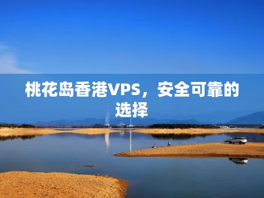 桃花岛香港VPS，安全可靠的选择