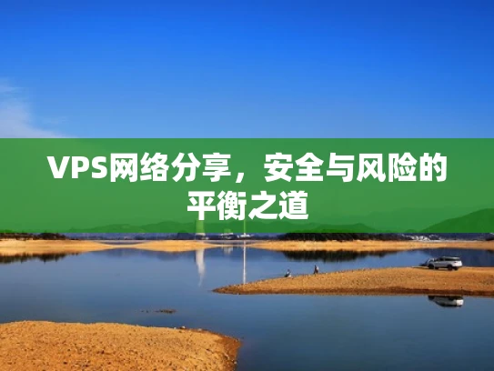 VPS网络分享，安全与风险的平衡之道