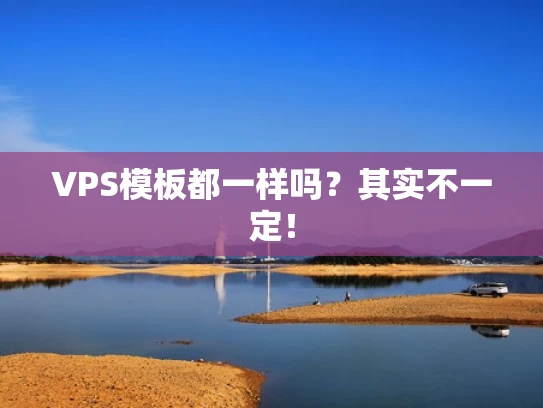 VPS模板都一样吗？其实不一定！