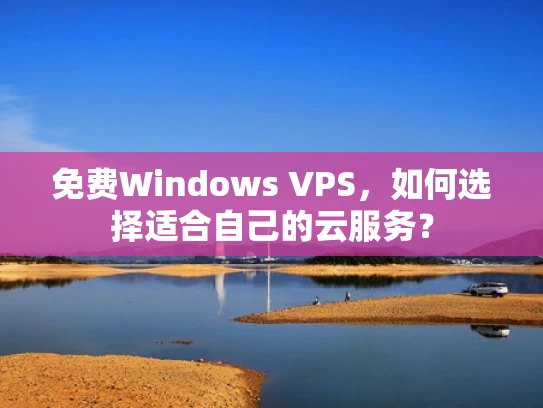 免费Windows VPS，如何选择适合自己的云服务？